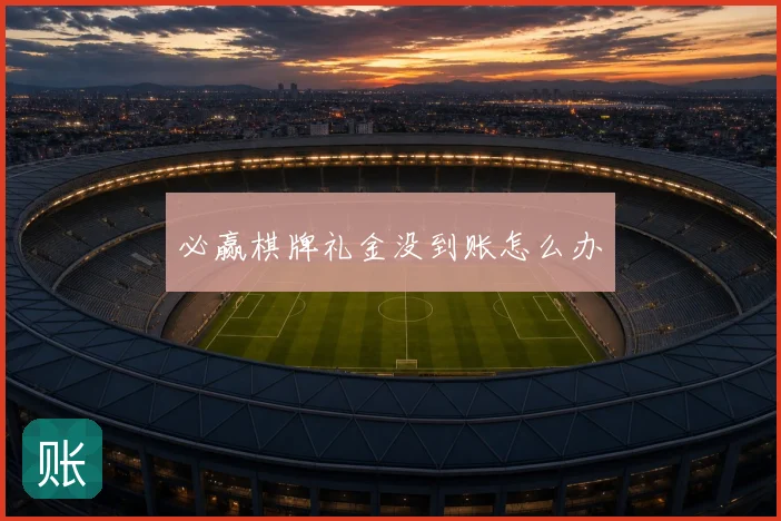 必赢棋牌礼金没到账怎么办